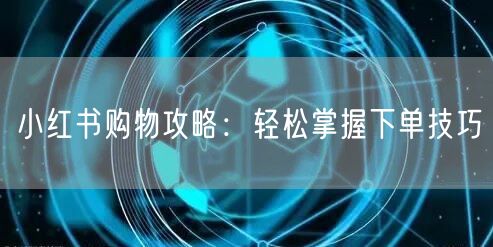 小红书购物攻略：轻松掌握下单技巧