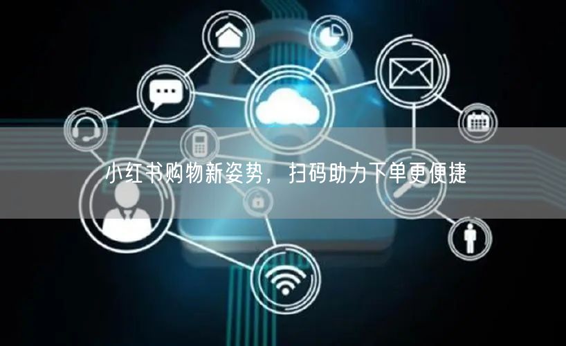 小红书购物新姿势，扫码助力下单更便捷