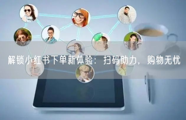 解锁小红书下单新体验：扫码助力，购物无忧
