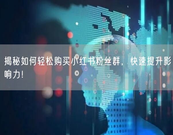 揭秘如何轻松购买小红书粉丝群，快速提升影响力！