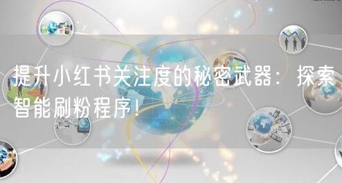 提升小红书关注度的秘密武器：探索智能刷粉程序！