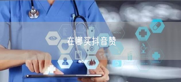 在哪买抖音赞