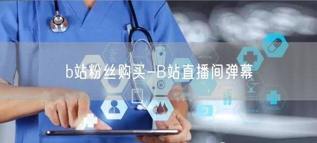 b站粉丝购买-B站直播间弹幕