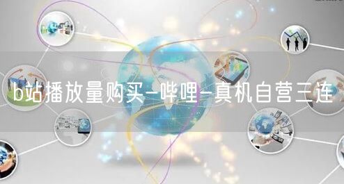b站播放量购买-哔哩-真机自营三连