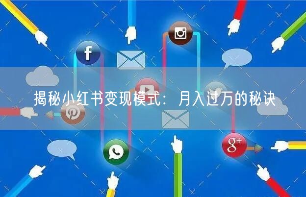 揭秘小红书变现模式：月入过万的秘诀