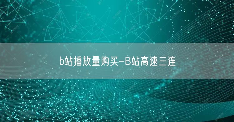 b站播放量购买-B站高速三连