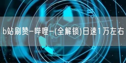 b站刷赞-哔哩-(全解锁)日速1万左右