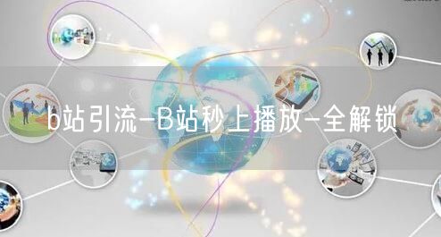 b站引流-B站秒上播放-全解锁