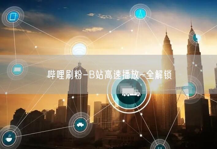 哔哩刷粉-B站高速播放-全解锁