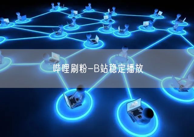 哔哩刷粉-B站稳定播放
