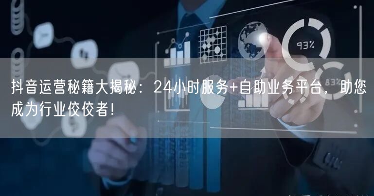 抖音运营秘籍大揭秘：24小时服务+自助业务平台，助您成为行业佼佼者！