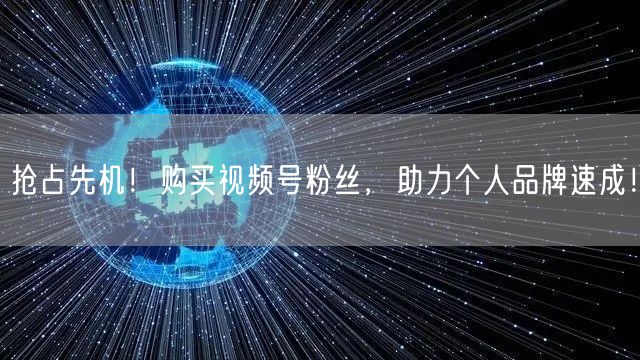抢占先机！购买视频号粉丝，助力个人品牌速成！