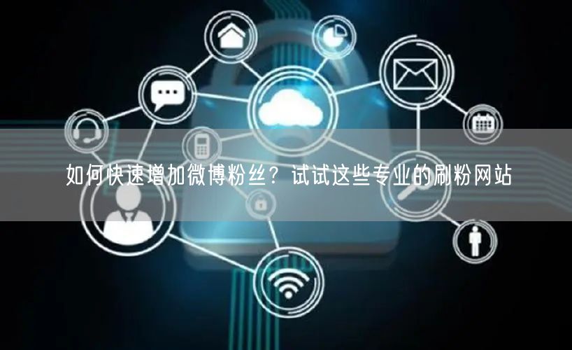 如何快速增加微博粉丝？试试这些专业的刷粉网站