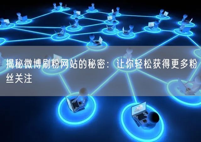 揭秘微博刷粉网站的秘密：让你轻松获得更多粉丝关注
