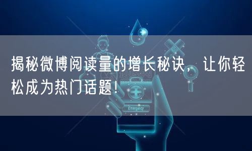 揭秘微博阅读量的增长秘诀，让你轻松成为热门话题！