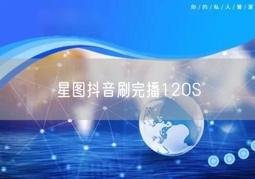 星图抖音刷完播120S