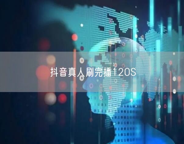 抖音真人刷完播120S