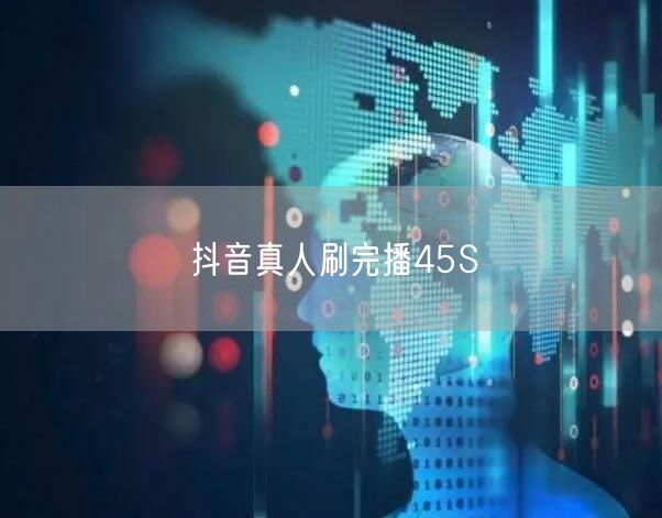 抖音真人刷完播45S