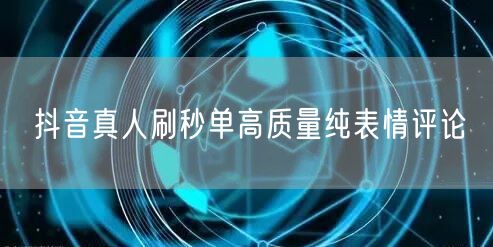 抖音真人刷秒单高质量纯表情评论
