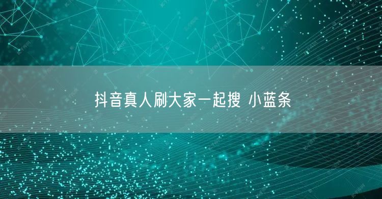 抖音真人刷大家一起搜 小蓝条