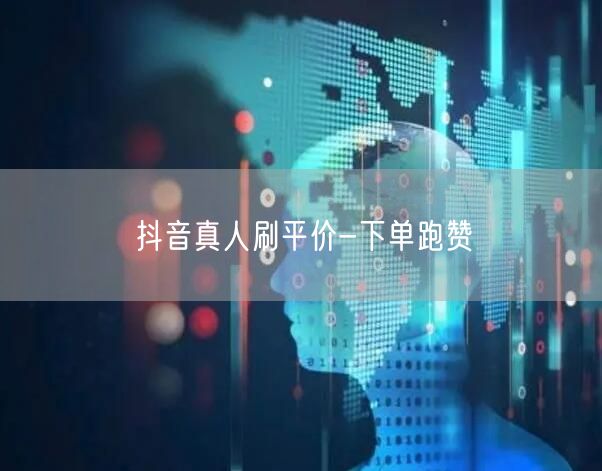 抖音真人刷平价-下单跑赞