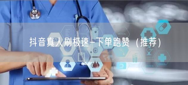 抖音真人刷极速-下单跑赞（推荐）