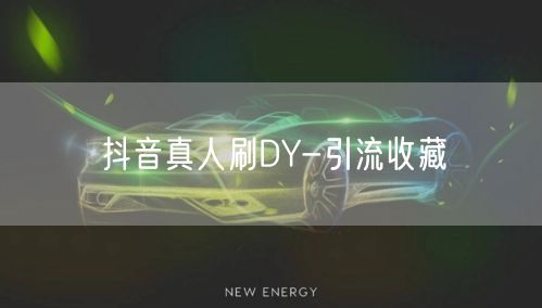 抖音真人刷DY-引流收藏