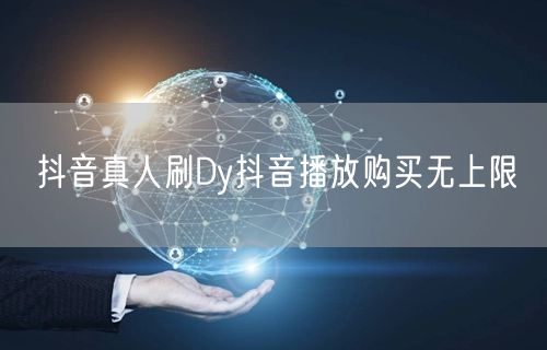 抖音真人刷Dy抖音播放购买无上限