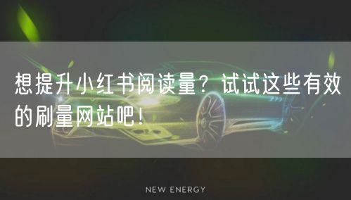 想提升小红书阅读量？试试这些有效的刷量网站吧！