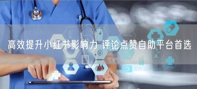 高效提升小红书影响力 评论点赞自助平台首选