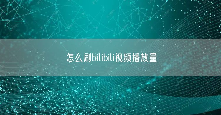 怎么刷bilibili视频播放量