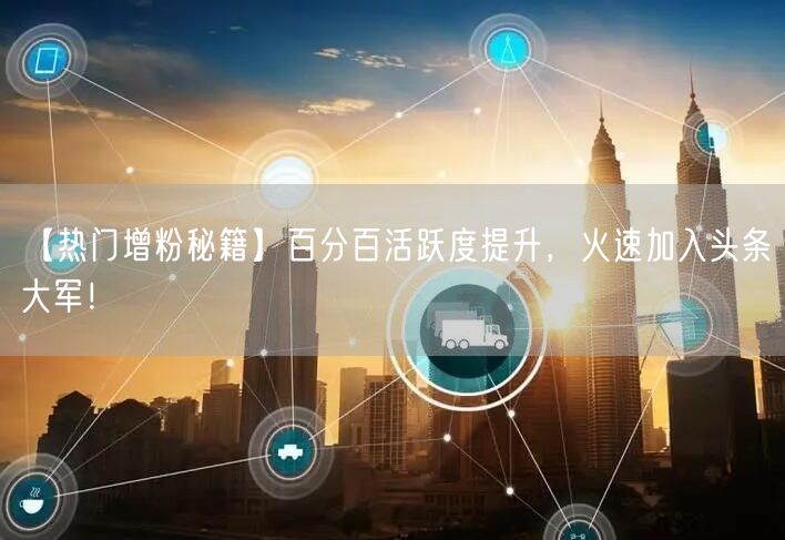 【热门增粉秘籍】百分百活跃度提升，火速加入头条大军！