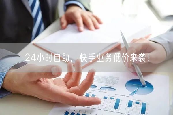 24小时自助，快手业务低价来袭！