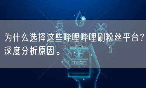 为什么选择这些哔哩哔哩刷粉丝平台？深度分析原因。