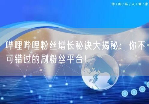 哔哩哔哩粉丝增长秘诀大揭秘：你不可错过的刷粉丝平台！