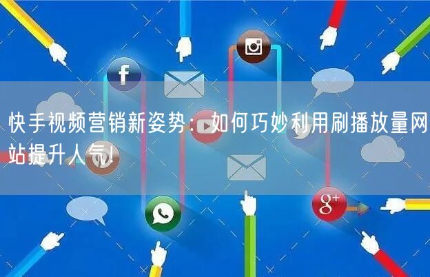 快手视频营销新姿势：如何巧妙利用刷播放量网站提升人气！