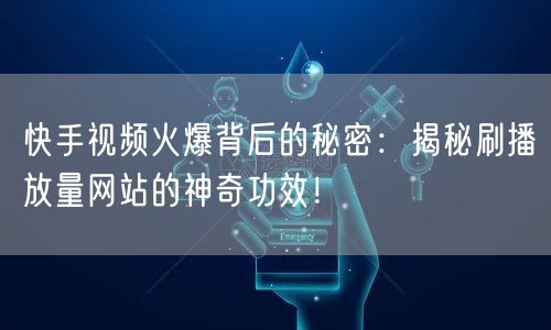 快手视频火爆背后的秘密：揭秘刷播放量网站的神奇功效！