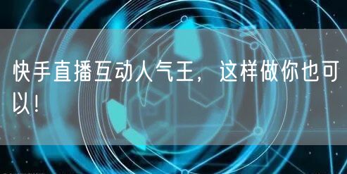 快手直播互动人气王，这样做你也可以！