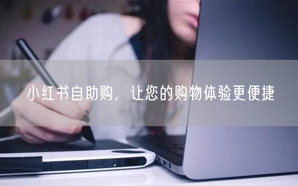 小红书自助购，让您的购物体验更便捷