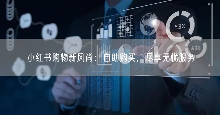 小红书购物新风尚：自助购买，尽享无忧服务
