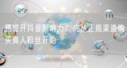 想提升抖音影响力？先从正规渠道购买真人粉丝开始