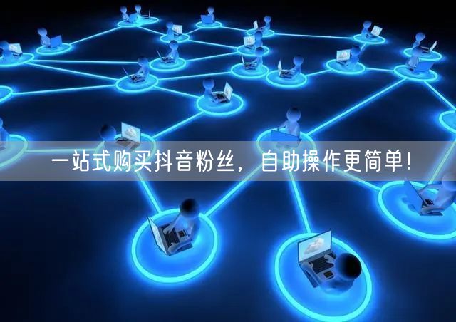 一站式购买抖音粉丝，自助操作更简单！
