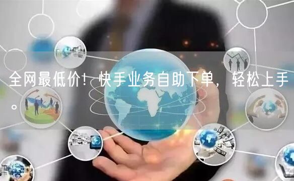 全网最低价！快手业务自助下单，轻松上手。