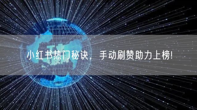小红书热门秘诀，手动刷赞助力上榜!