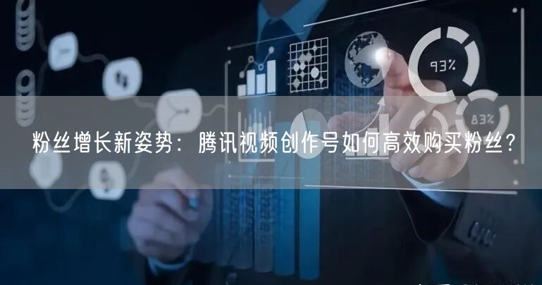 粉丝增长新姿势：腾讯视频创作号如何高效购买粉丝？