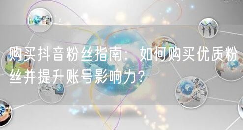 购买抖音粉丝指南：如何购买优质粉丝并提升账号影响力？