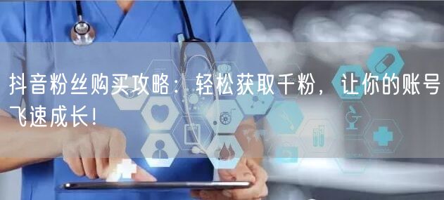 抖音粉丝购买攻略：轻松获取千粉，让你的账号飞速成长！