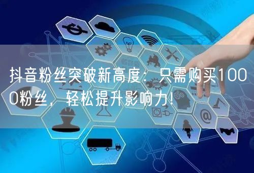 抖音粉丝突破新高度：只需购买1000粉丝，轻松提升影响力！
