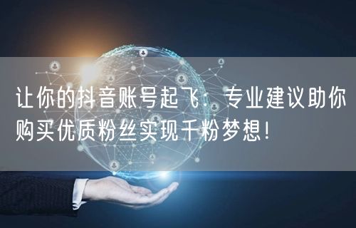 让你的抖音账号起飞：专业建议助你购买优质粉丝实现千粉梦想！