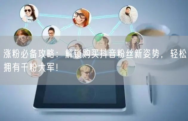 涨粉必备攻略：解锁购买抖音粉丝新姿势，轻松拥有千粉大军！